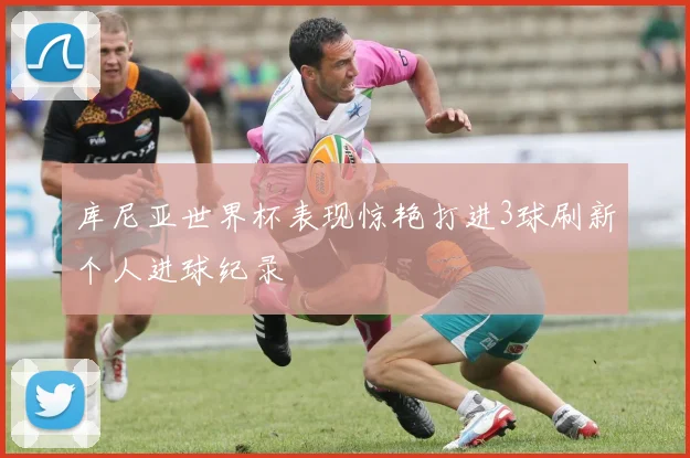 库尼亚世界杯表现惊艳打进3球刷新个人进球纪录